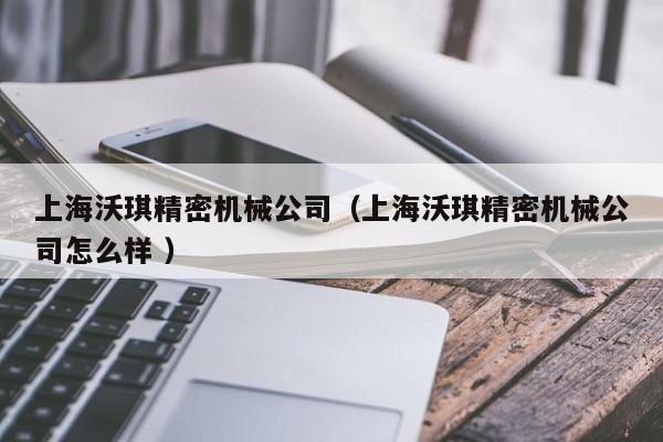 上海沃琪精密機(jī)械公司（上海沃琪精密機(jī)械公司怎么樣 ）