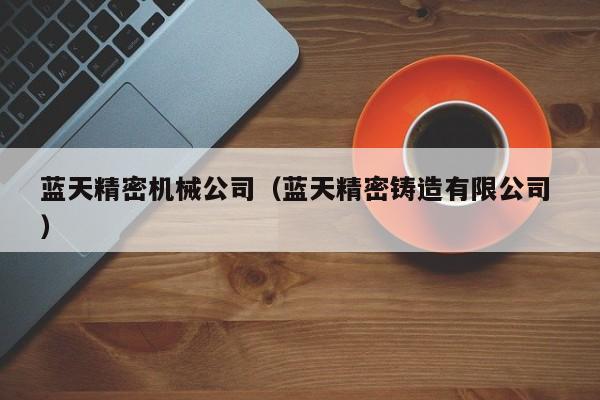藍天精密機械公司（藍天精密鑄造有限公司 ）