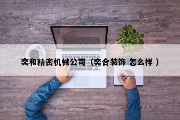 奕和精密機械公司（奕合裝飾 怎么樣 ）