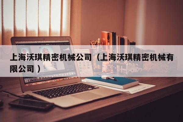 上海沃琪精密機(jī)械公司（上海沃琪精密機(jī)械有限公司 ）