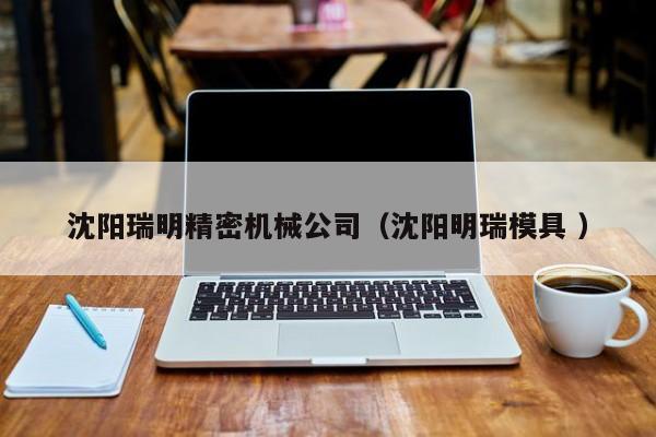 沈陽瑞明精密機(jī)械公司（沈陽明瑞模具 ）