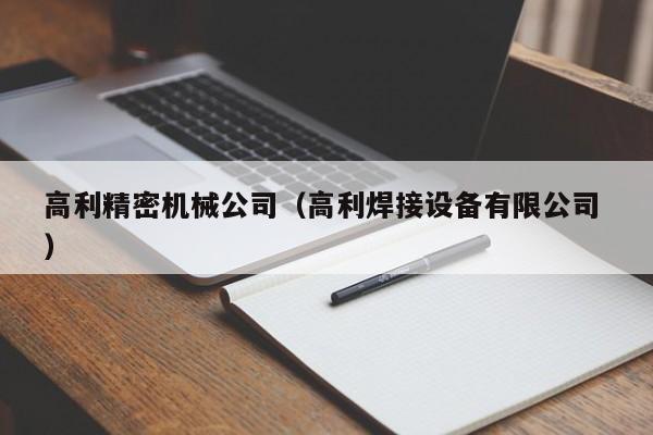 高利精密機(jī)械公司（高利焊接設(shè)備有限公司 ）