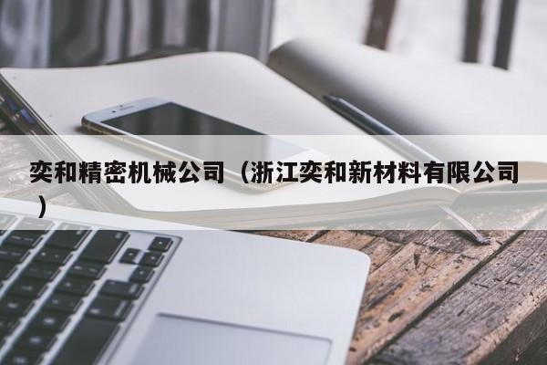 奕和精密機械公司（浙江奕和新材料有限公司 ）