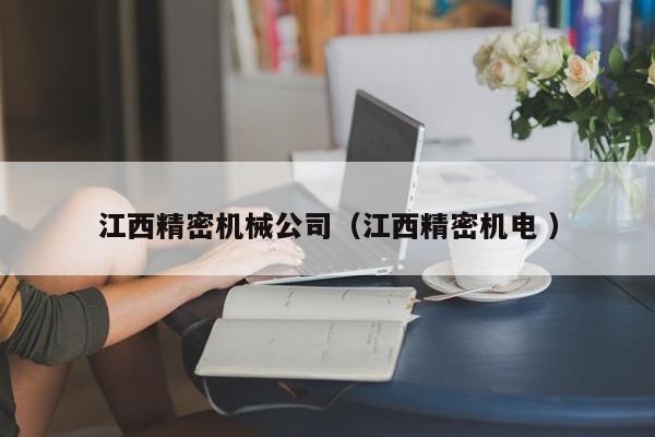 江西精密機(jī)械公司（江西精密機(jī)電 ）
